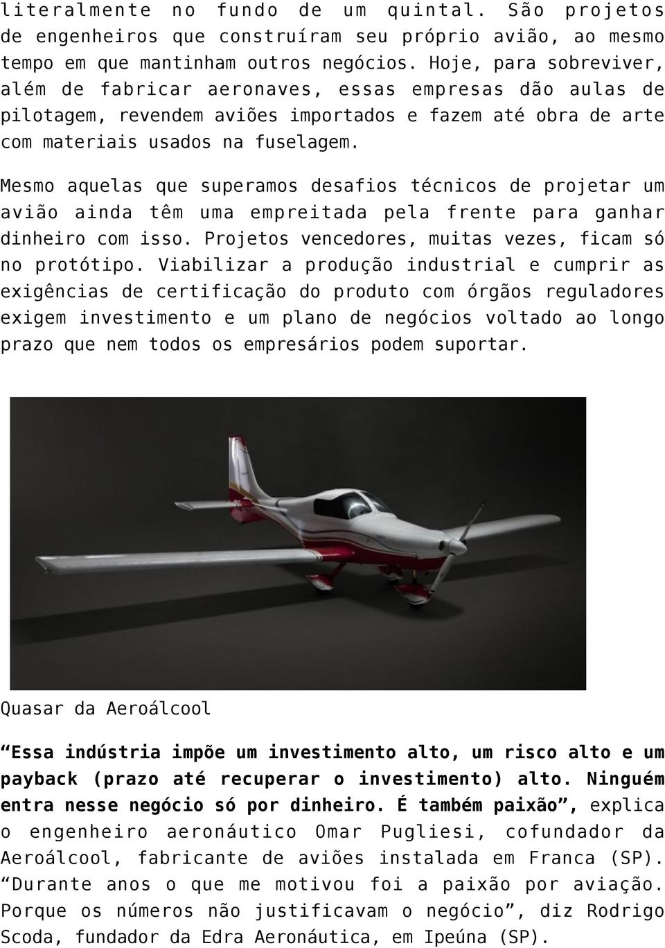 Mesmo aquelas que superamos desafios técnicos de projetar um avião ainda têm uma empreitada pela frente para ganhar dinheiro com isso. Projetos vencedores, muitas vezes, ficam só no protótipo.