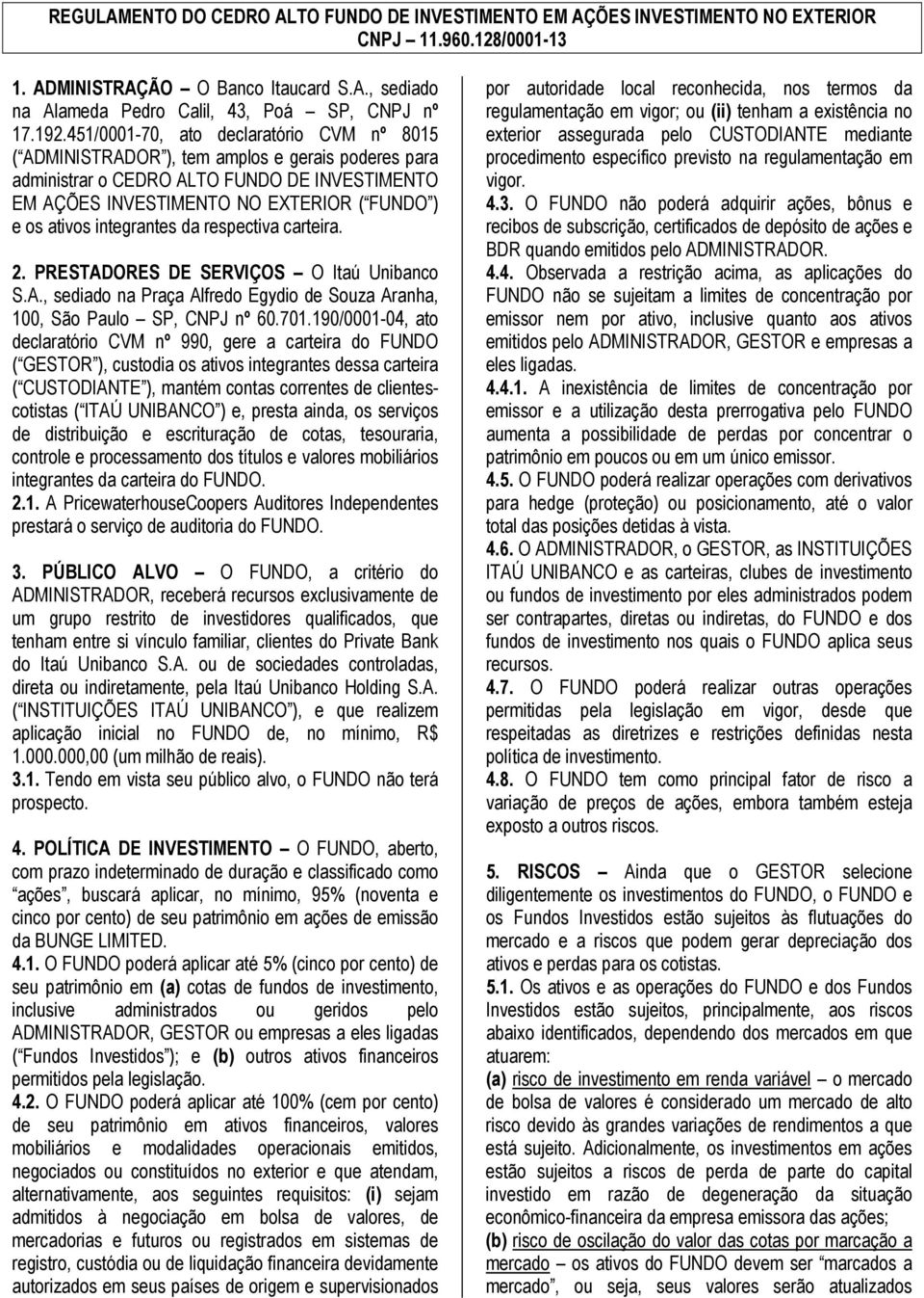 ativos integrantes da respectiva carteira. 2. PRESTADORES DE SERVIÇOS O Itaú Unibanco S.A., sediado na Praça Alfredo Egydio de Souza Aranha, 100, São Paulo SP, CNPJ nº 60.701.