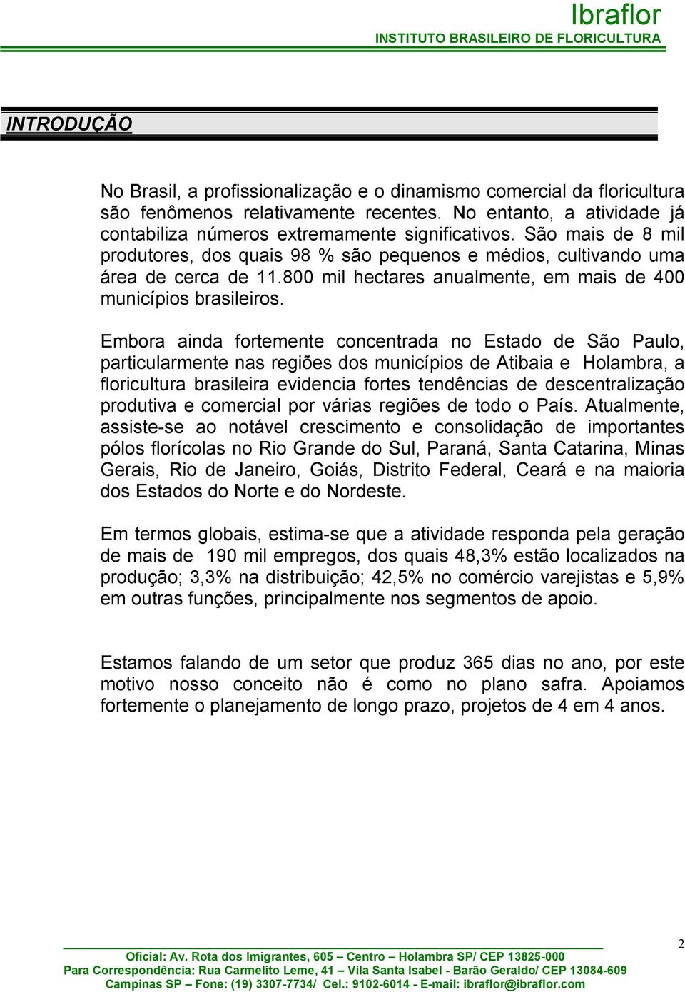 Embora ainda fortemente concentrada no Estado de São Paulo, particularmente nas regiões dos municípios de Atibaia e Holambra, a floricultura brasileira evidencia fortes tendências de descentralização