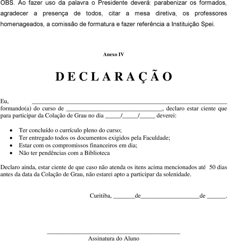 Anexo IV D E C L A R A Ç Ã O Eu, formando(a) do curso de, declaro estar ciente que para participar da Colação de Grau no dia / / deverei: Ter concluído o currículo pleno do curso; Ter