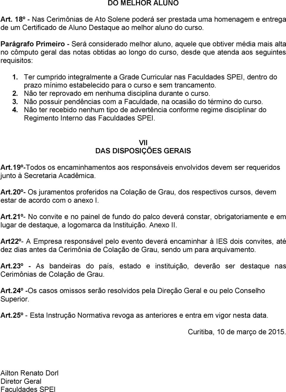 Ter cumprido integralmente a Grade Curricular nas Faculdades SPEI, dentro do prazo mínimo estabelecido para o curso e sem trancamento. 2. Não ter reprovado em nenhuma disciplina durante o curso. 3.