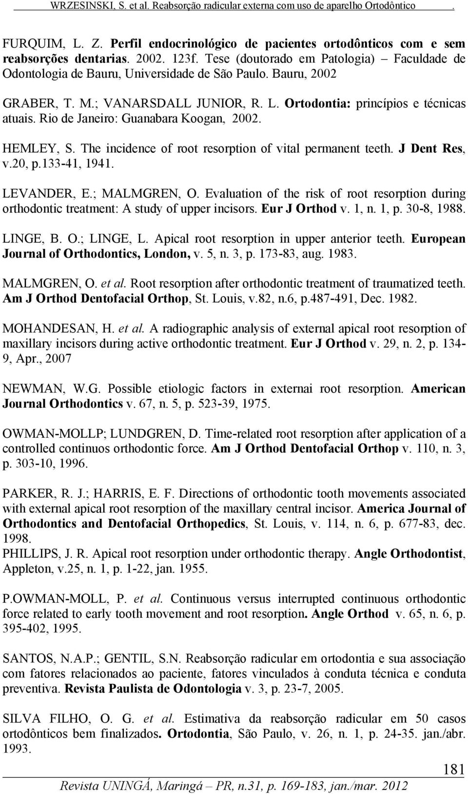 The incidence of root resorption of vital permanent teeth. J Dent Res, v.20, p.133-41, 1941. LEVANDER, E.; MALMGREN, O.