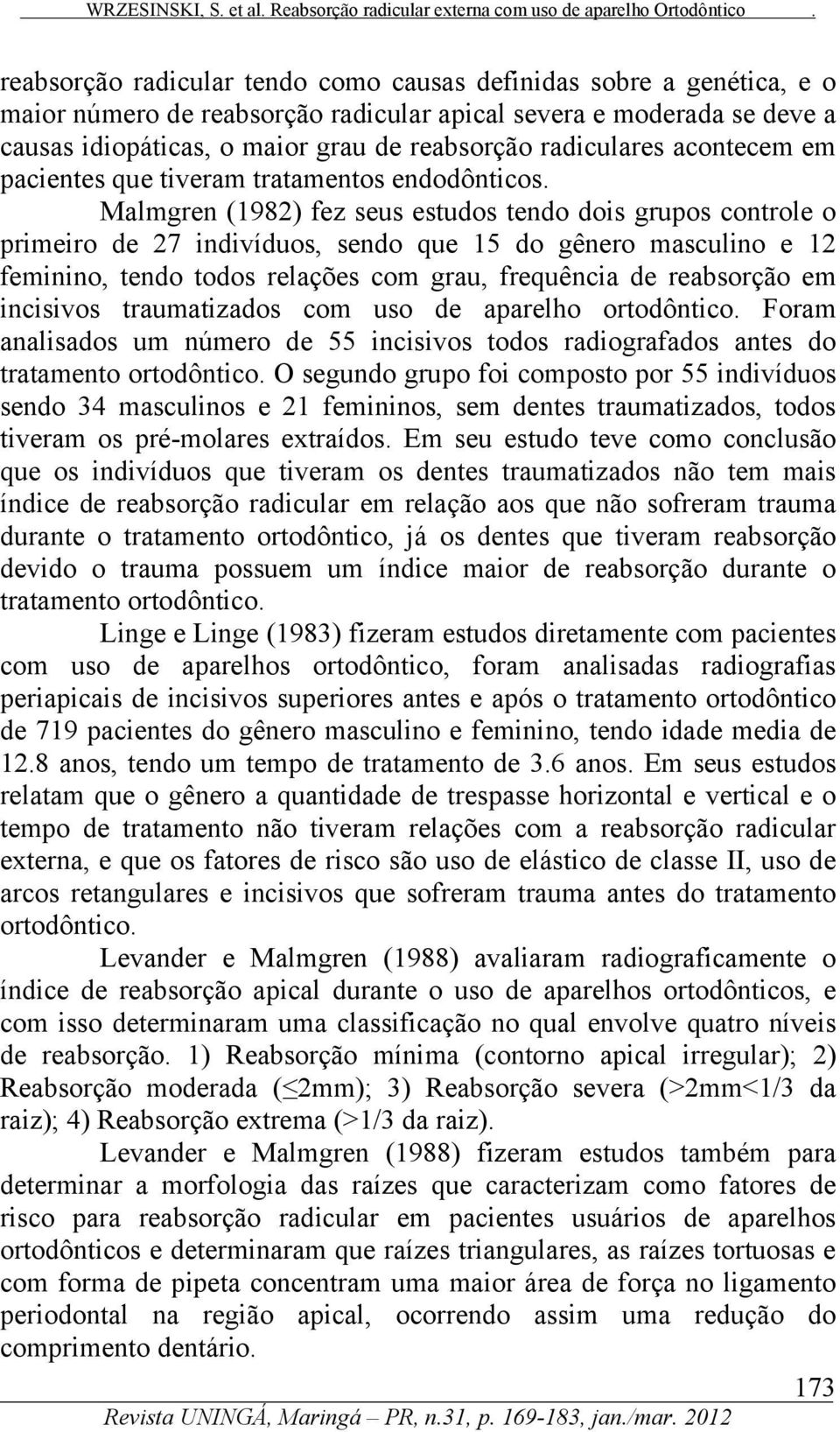 Malmgren (1982) fez seus estudos tendo dois grupos controle o primeiro de 27 indivíduos, sendo que 15 do gênero masculino e 12 feminino, tendo todos relações com grau, frequência de reabsorção em