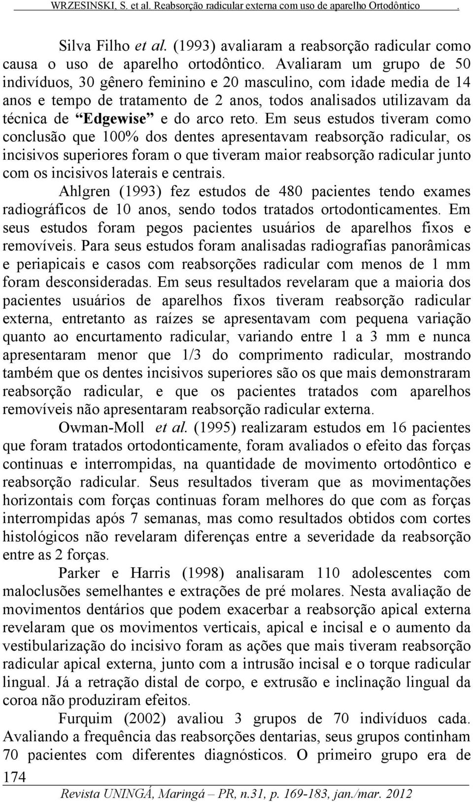 Em seus estudos tiveram como conclusão que 100% dos dentes apresentavam reabsorção radicular, os incisivos superiores foram o que tiveram maior reabsorção radicular junto com os incisivos laterais e