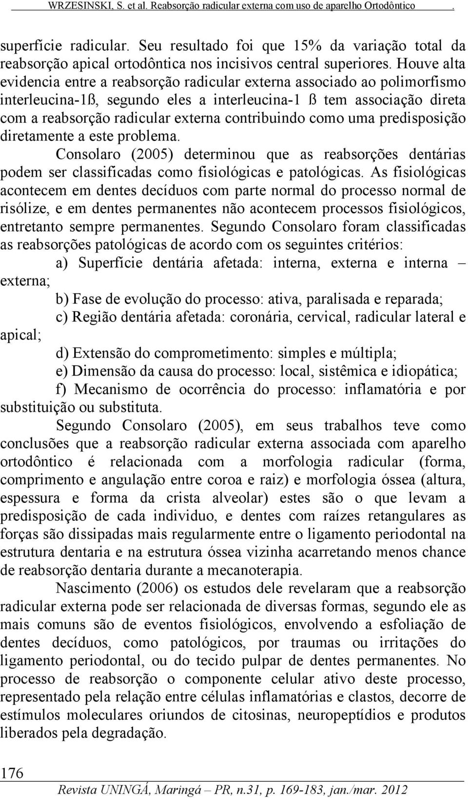 contribuindo como uma predisposição diretamente a este problema. Consolaro (2005) determinou que as reabsorções dentárias podem ser classificadas como fisiológicas e patológicas.