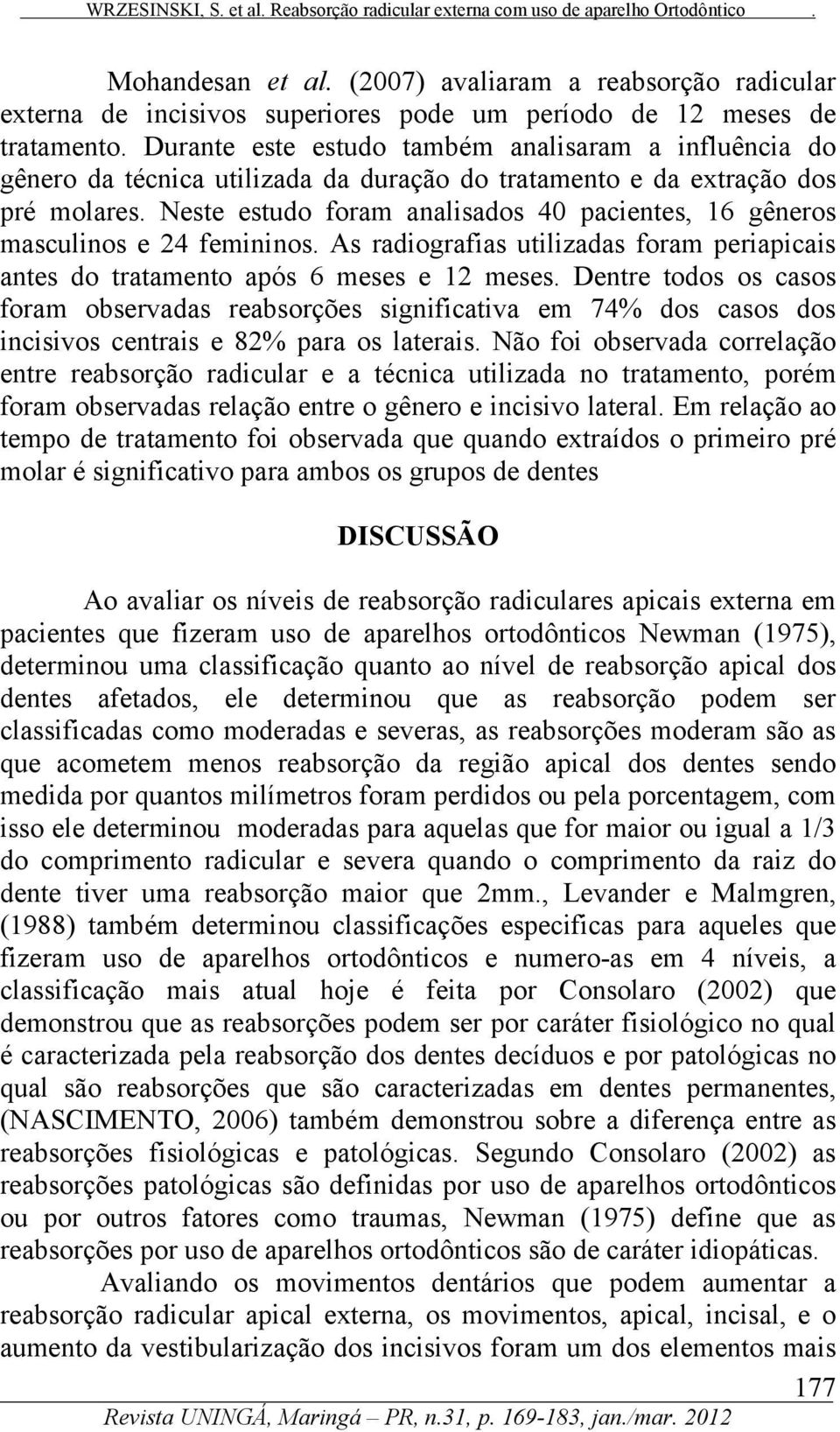 Neste estudo foram analisados 40 pacientes, 16 gêneros masculinos e 24 femininos. As radiografias utilizadas foram periapicais antes do tratamento após 6 meses e 12 meses.