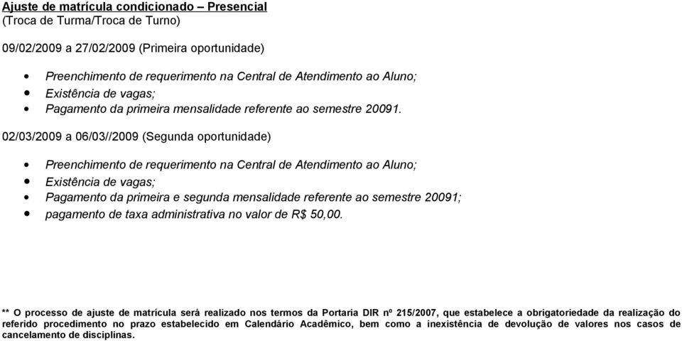 02/03/2009 a 06/03//2009 (Segunda oportunidade) Preenchimento de requerimento na Central de Atendimento ao Aluno; Pagamento da primeira e segunda mensalidade referente ao semestre 20091; pagamento