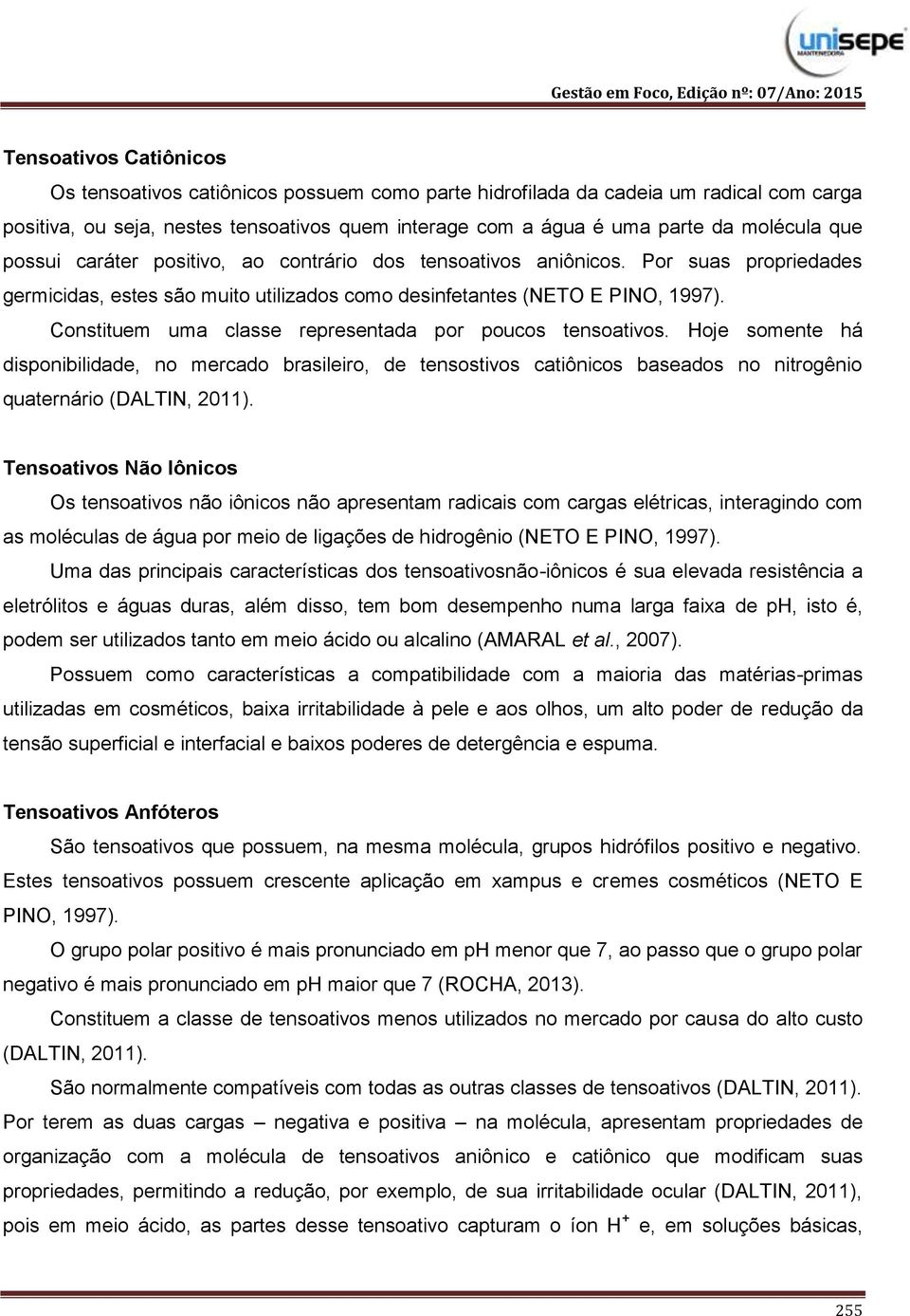 Constituem uma classe representada por poucos tensoativos. Hoje somente há disponibilidade, no mercado brasileiro, de tensostivos catiônicos baseados no nitrogênio quaternário (DALTIN, 2011).