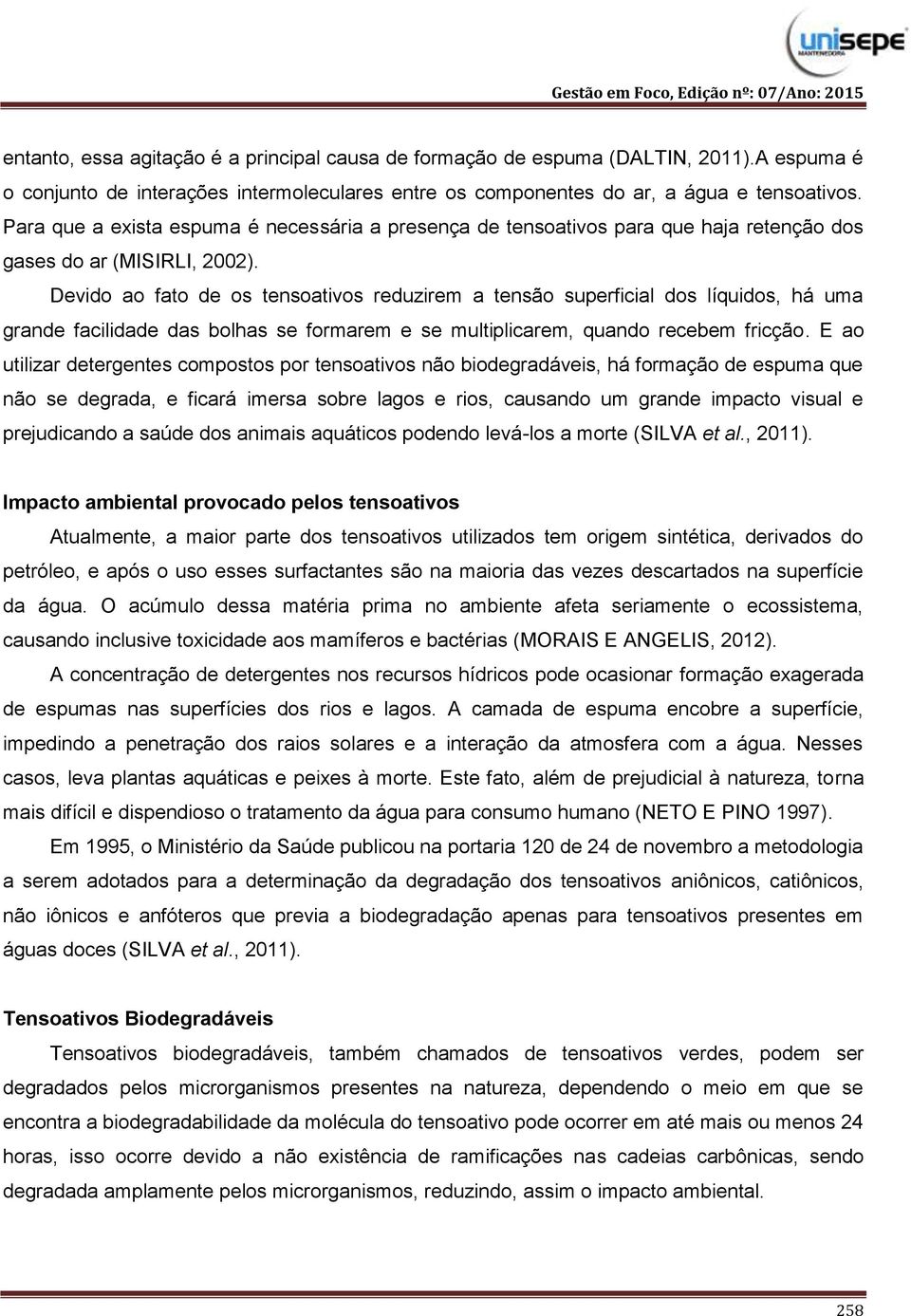 Devido ao fato de os tensoativos reduzirem a tensão superficial dos líquidos, há uma grande facilidade das bolhas se formarem e se multiplicarem, quando recebem fricção.