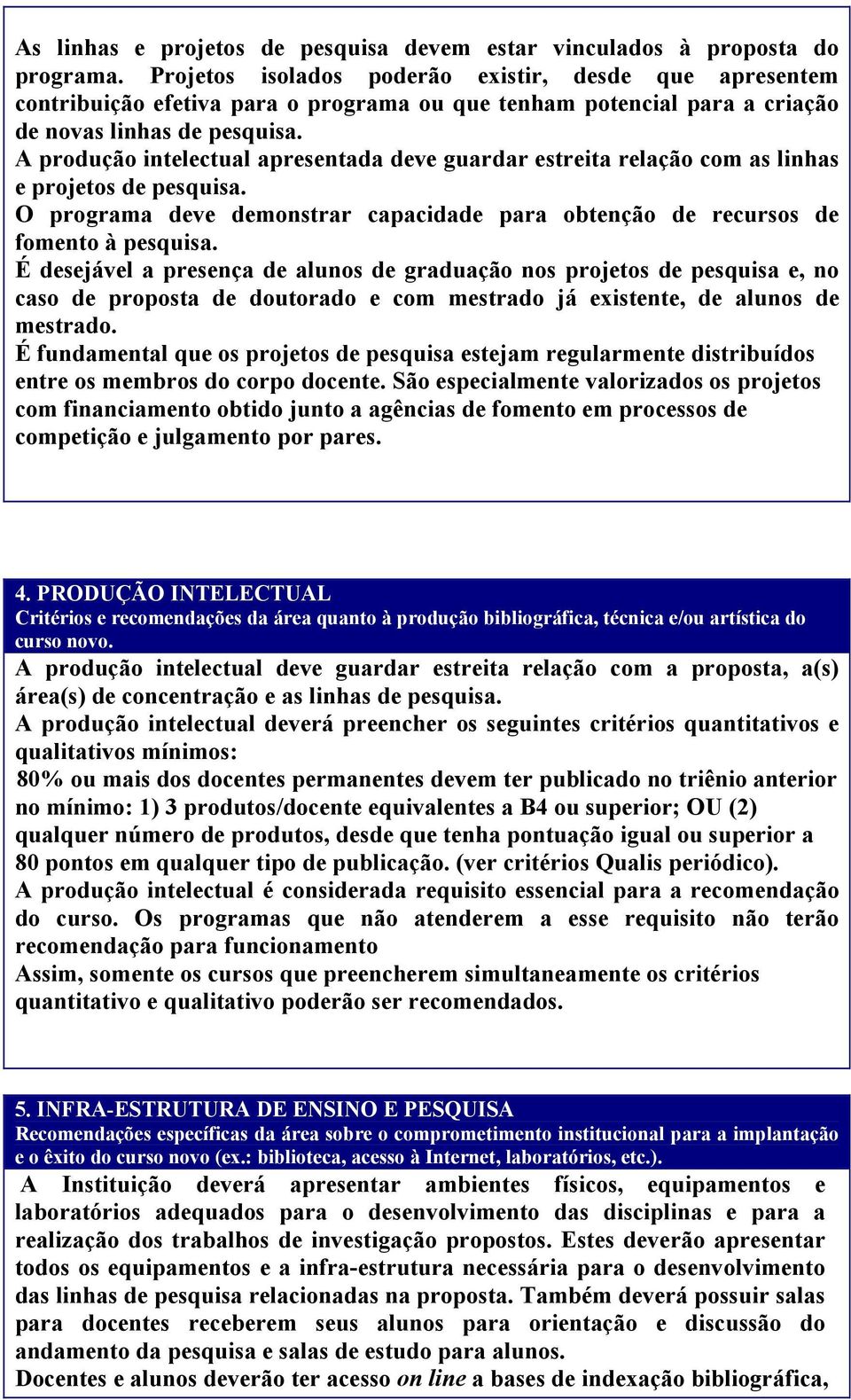 A produção intelectual apresentada deve guardar estreita relação com as linhas e projetos de pesquisa. O programa deve demonstrar capacidade para obtenção de recursos de fomento à pesquisa.