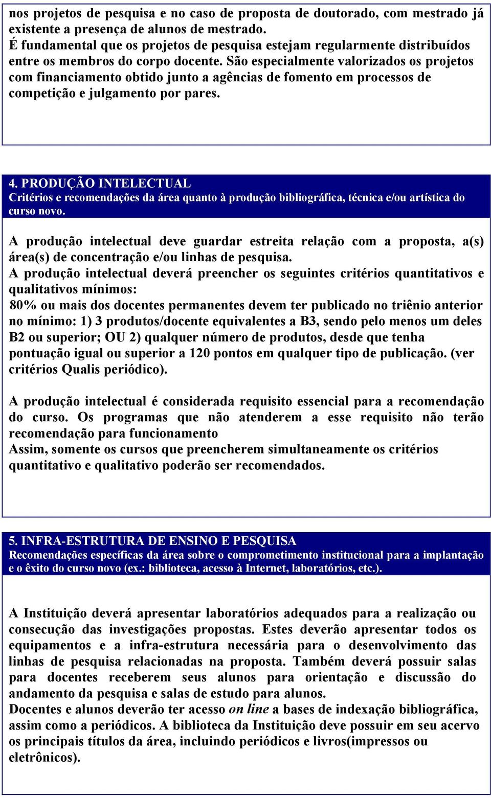 São especialmente valorizados os projetos com financiamento obtido junto a agências de fomento em processos de competição e julgamento por pares. 4.