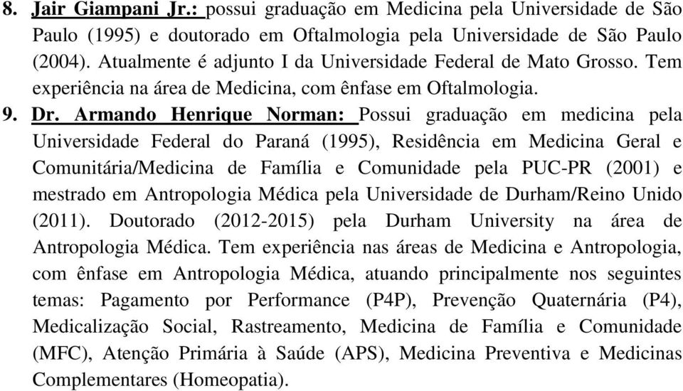 Armando Henrique Norman: Possui graduação em medicina pela Universidade Federal do Paraná (1995), Residência em Medicina Geral e Comunitária/Medicina de Família e Comunidade pela PUC-PR (2001) e