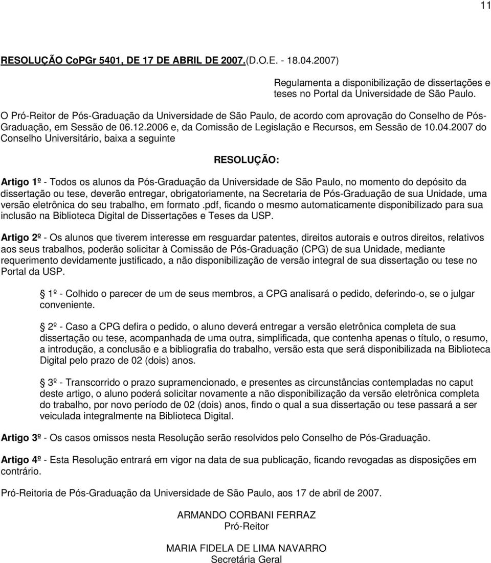 2007 do Conselho Universitário, baixa a seguinte RESOLUÇÃO: Artigo 1º - Todos os alunos da Pós-Graduação da Universidade de São Paulo, no momento do depósito da dissertação ou tese, deverão entregar,