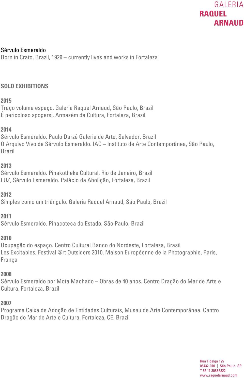 IAC Instituto de Arte Contemporânea, São Paulo, 2013 Sérvulo Esmeraldo. Pinakotheke Cultural, Rio de Janeiro, LUZ, Sérvulo Esmeraldo. Palácio da Abolição, Fortaleza, 2012 Simples como um triângulo.