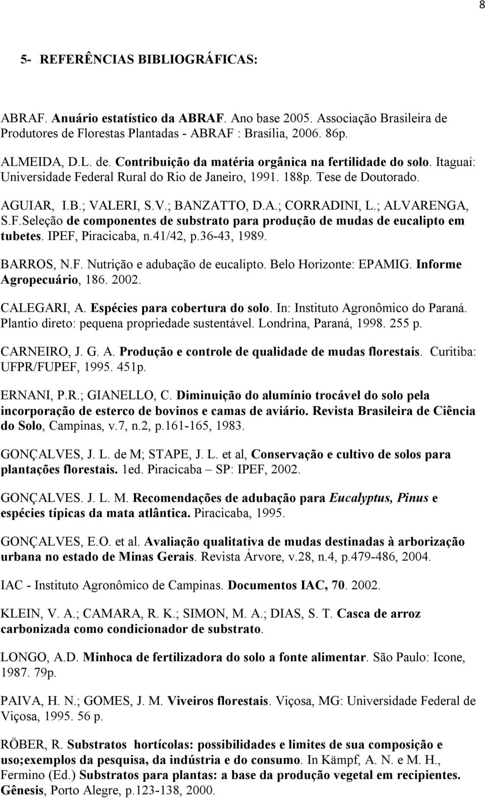 IPEF, Piracicaba, n.41/42, p.36-43, 1989. BARROS, N.F. Nutrição e adubação de eucalipto. Belo Horizonte: EPAMIG. Informe Agropecuário, 186. 2002. CALEGARI, A. Espécies para cobertura do solo.