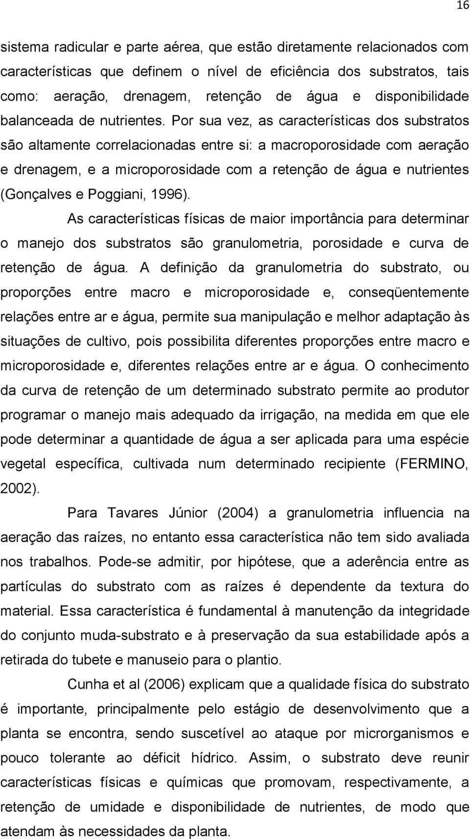 Por sua vez, as características dos substratos são altamente correlacionadas entre si: a macroporosidade com aeração e drenagem, e a microporosidade com a retenção de água e nutrientes (Gonçalves e