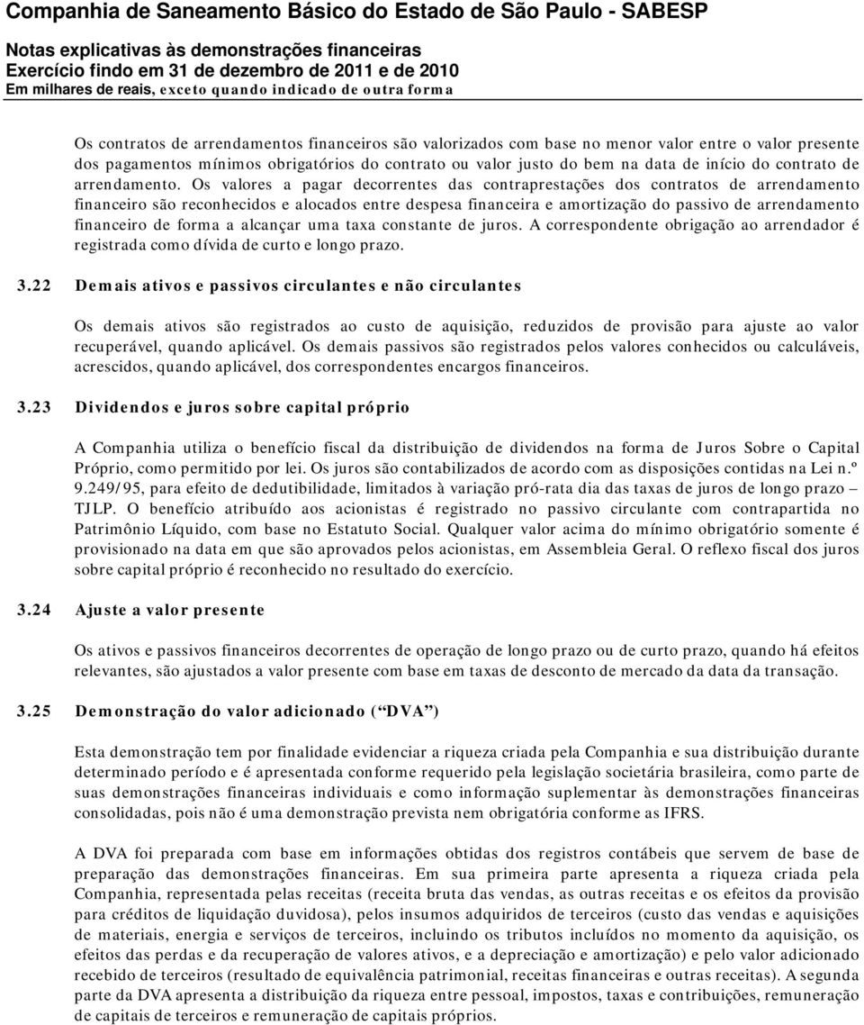 Os valores a pagar decorrentes das contraprestações dos contratos de arrendamento financeiro são reconhecidos e alocados entre despesa financeira e amortização do passivo de arrendamento financeiro