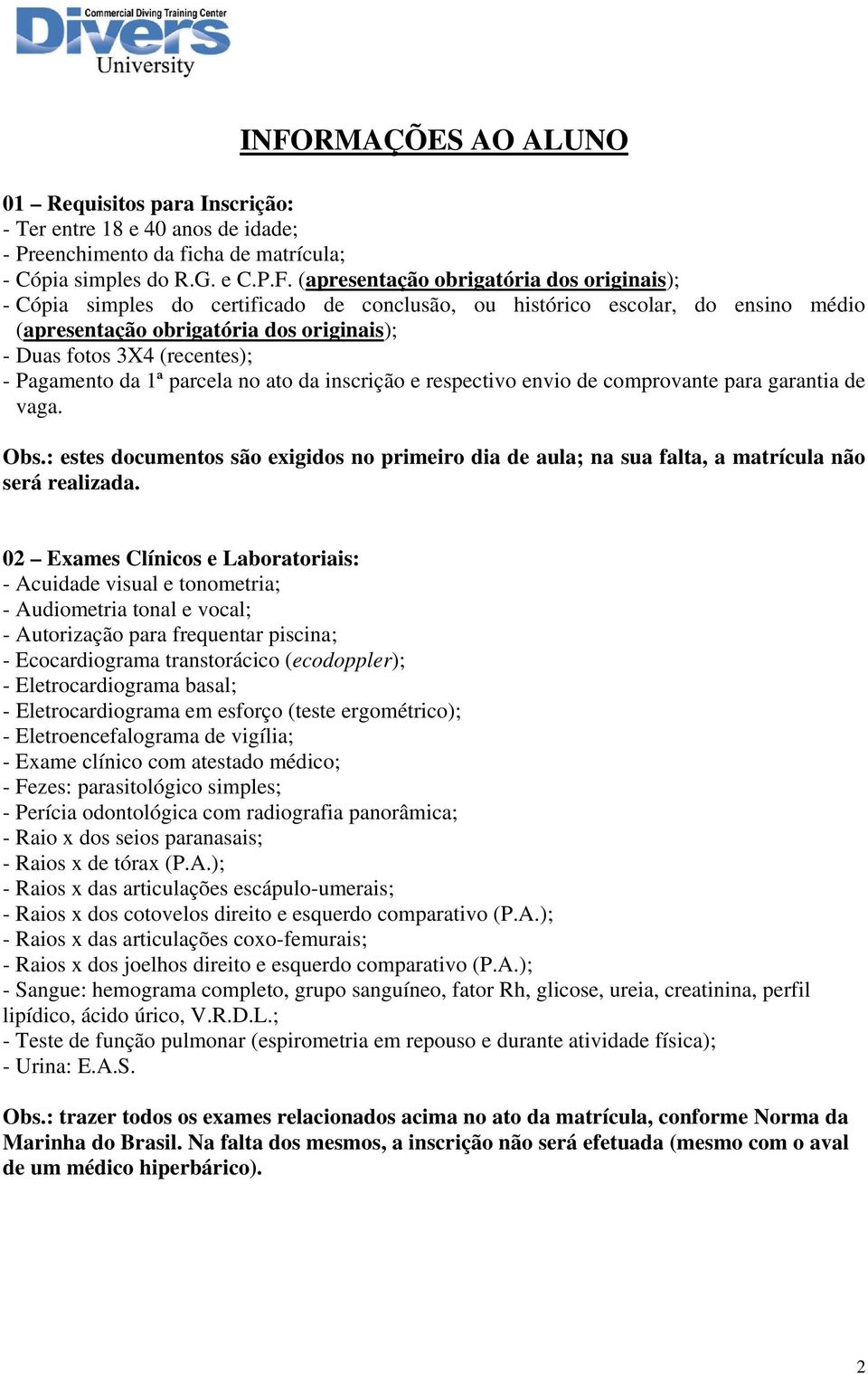 e respectivo envio de comprovante para garantia de vaga. Obs.: estes documentos são exigidos no primeiro dia de aula; na sua falta, a matrícula não será realizada.