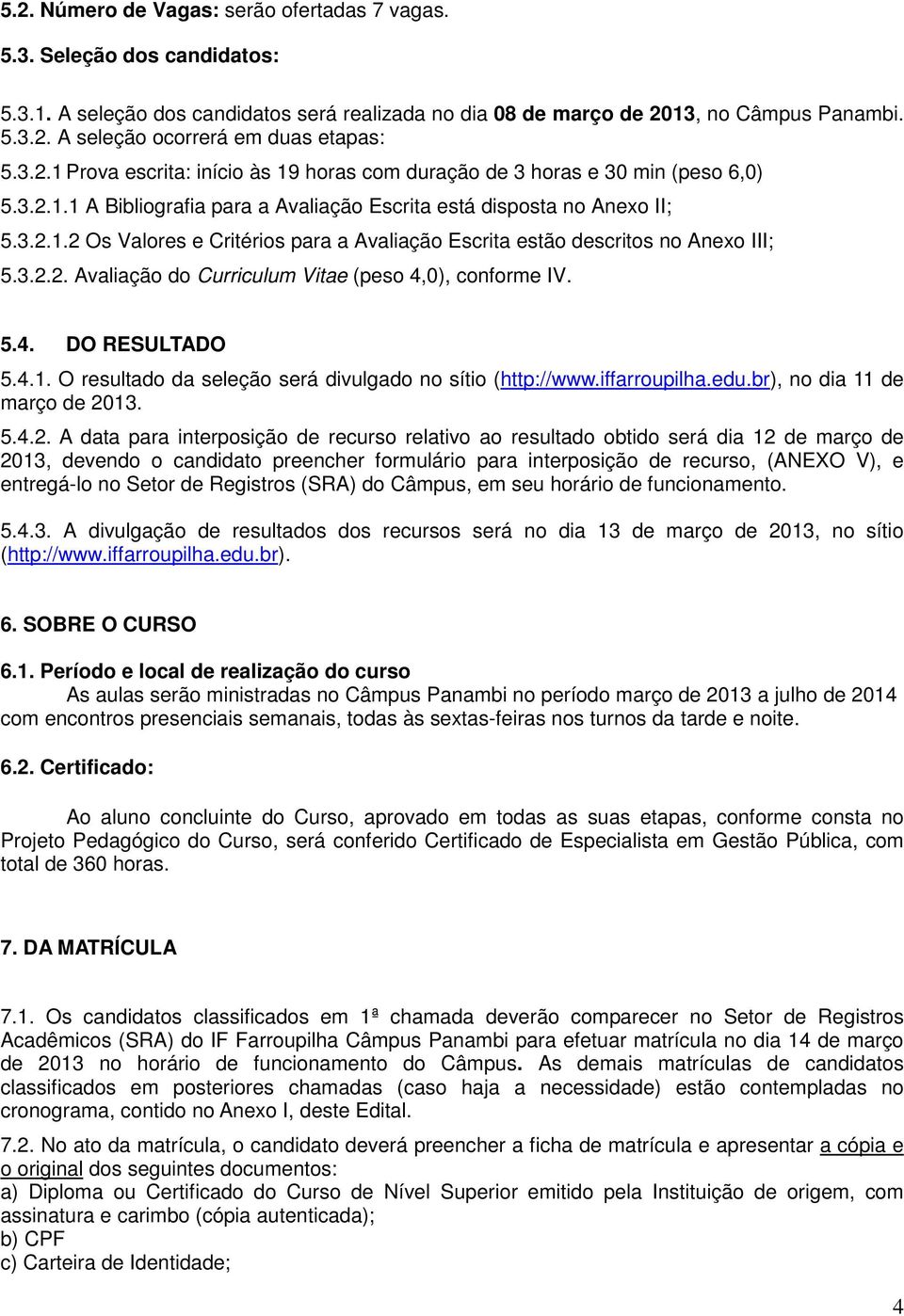 3.2.2. Avaliação do Curriculum Vitae (peso 4,0), conforme IV. 5.4. DO RESULTADO 5.4.1. O resultado da seleção será divulgado no sítio (http://www.iffarroupilha.edu.br), no dia 11 de março de 2013.