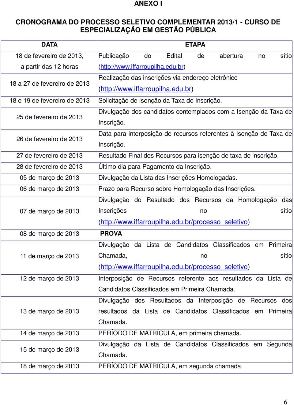 25 de fevereiro de 2013 26 de fevereiro de 2013 Divulgação dos candidatos contemplados com a Isenção da Taxa de Inscrição. Data para interposição de recursos referentes à Isenção de Taxa de Inscrição.