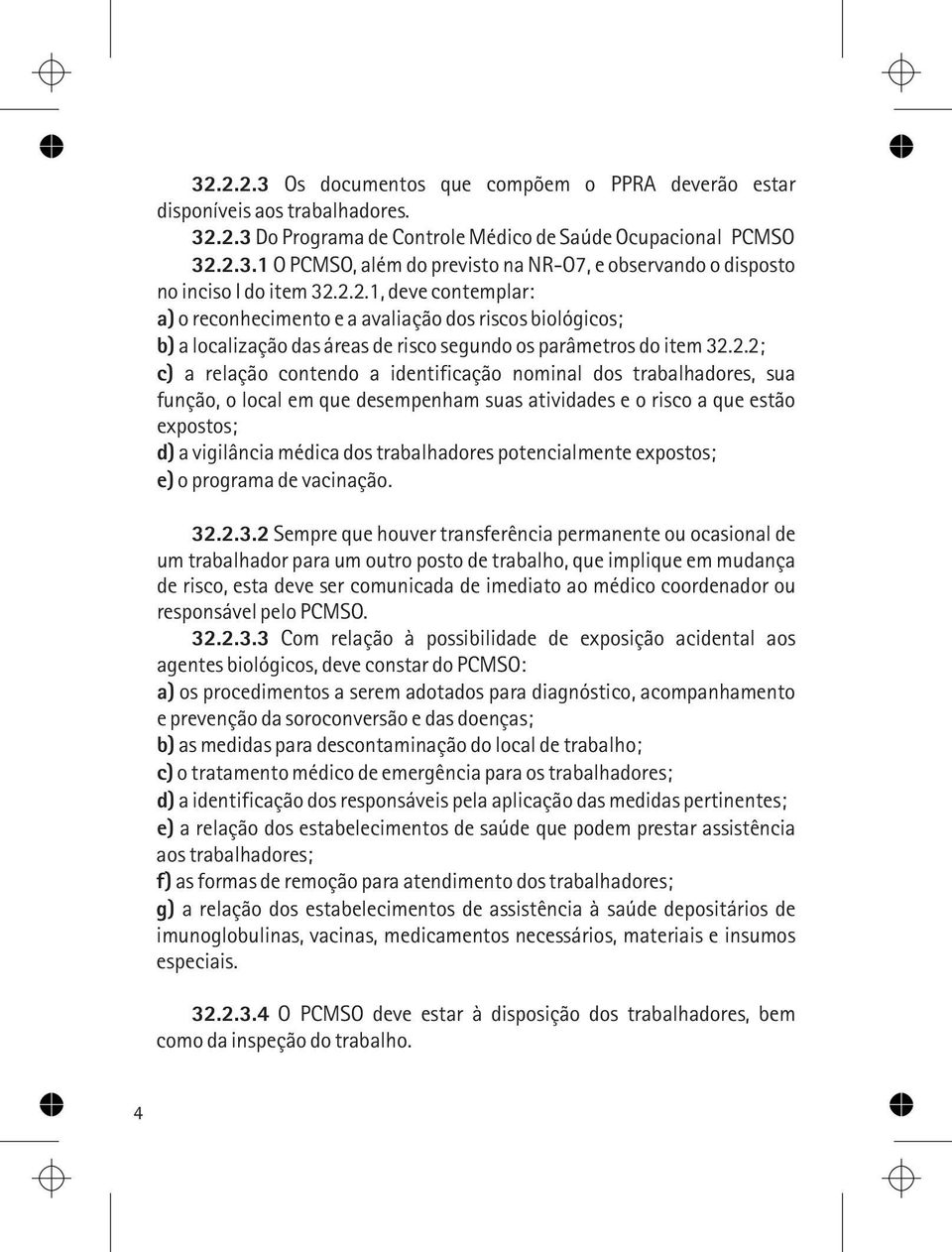 nominal dos trabalhadores, sua função, o local em que desempenham suas atividades e o risco a que estão expostos; d) a vigilância médica dos trabalhadores potencialmente expostos; e) o programa de