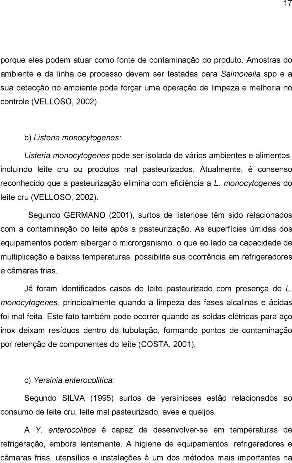 b) Listeria monocytogenes: Listeria monocytogenes pode ser isolada de vários ambientes e alimentos, incluindo leite cru ou produtos mal pasteurizados.