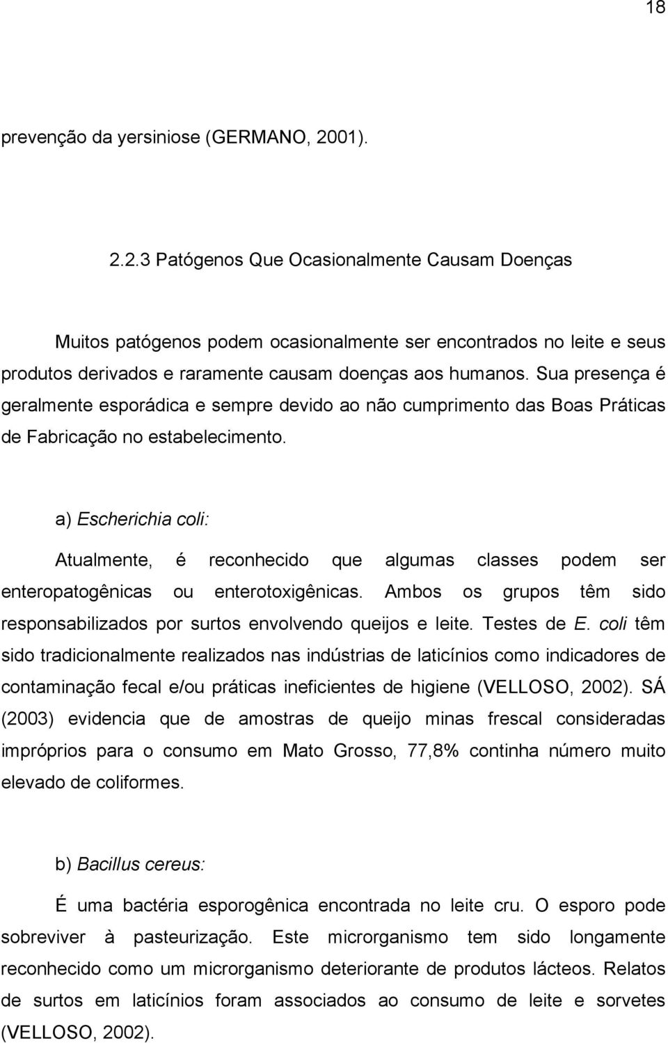 Sua presença é geralmente esporádica e sempre devido ao não cumprimento das Boas Práticas de Fabricação no estabelecimento.