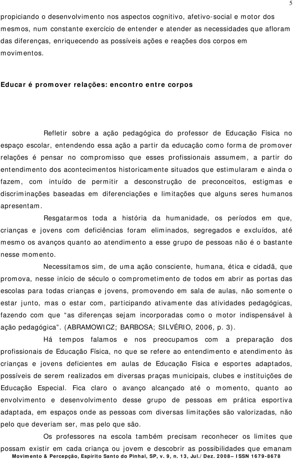 Educar é prmver relações: encntr entre crps Refletir sbre a açã pedagógica d prfessr de Educaçã Física n espaç esclar, entendend essa açã a partir da educaçã cm frma de prmver relações é pensar n