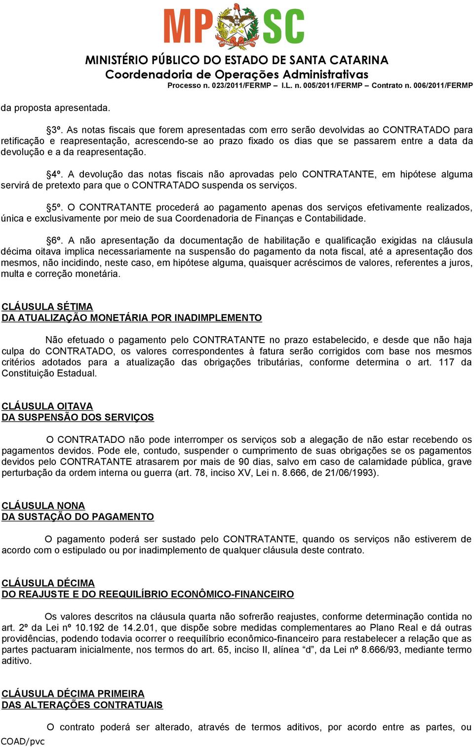 da reapresentação. 4º. A devolução das notas fiscais não aprovadas pelo CONTRATANTE, em hipótese alguma servirá de pretexto para que o CONTRATADO suspenda os serviços. 5º.