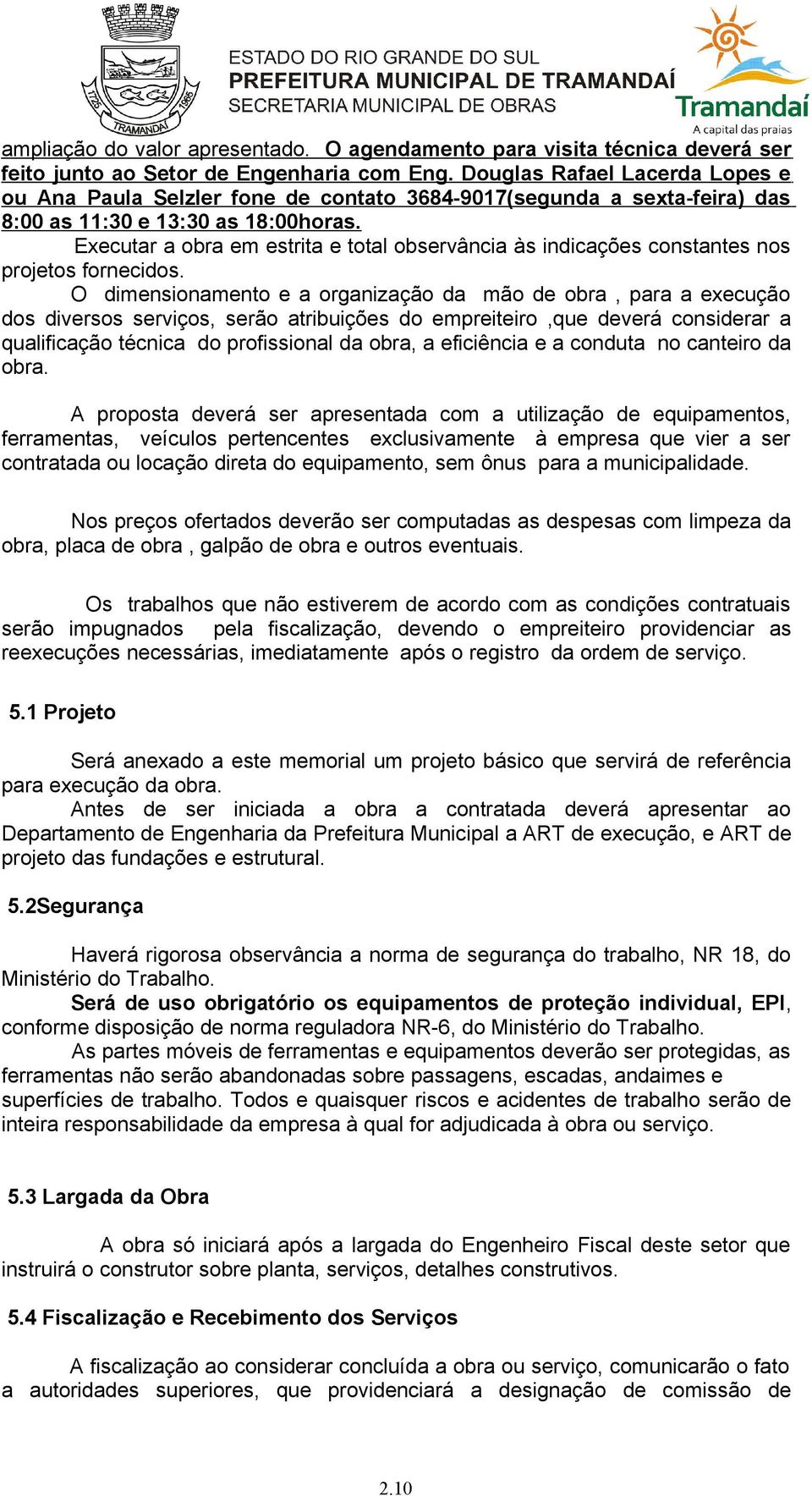 Executar a obra em estrita e total observância às indicações constantes nos projetos fornecidos.