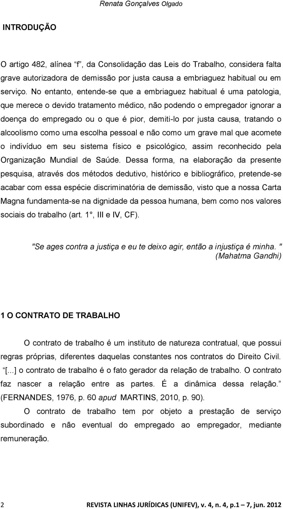 causa, tratando o alcoolismo como uma escolha pessoal e não como um grave mal que acomete o indivíduo em seu sistema físico e psicológico, assim reconhecido pela Organização Mundial de Saúde.