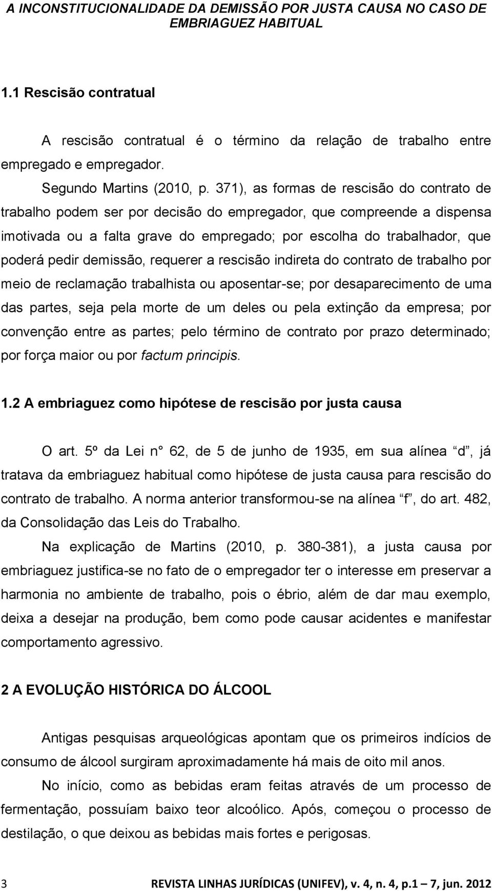 371), as formas de rescisão do contrato de trabalho podem ser por decisão do empregador, que compreende a dispensa imotivada ou a falta grave do empregado; por escolha do trabalhador, que poderá