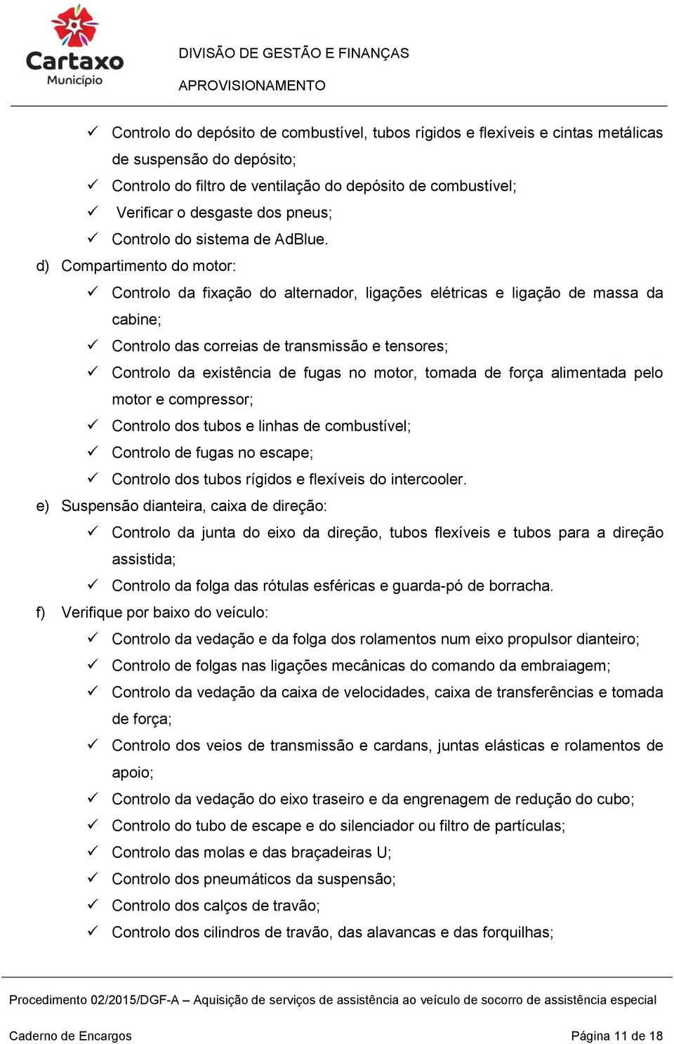 d) Compartimento do motor: Controlo da fixação do alternador, ligações elétricas e ligação de massa da cabine; Controlo das correias de transmissão e tensores; Controlo da existência de fugas no