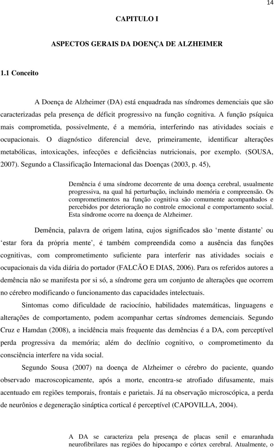 A função psíquica mais comprometida, possivelmente, é a memória, interferindo nas atividades sociais e ocupacionais.