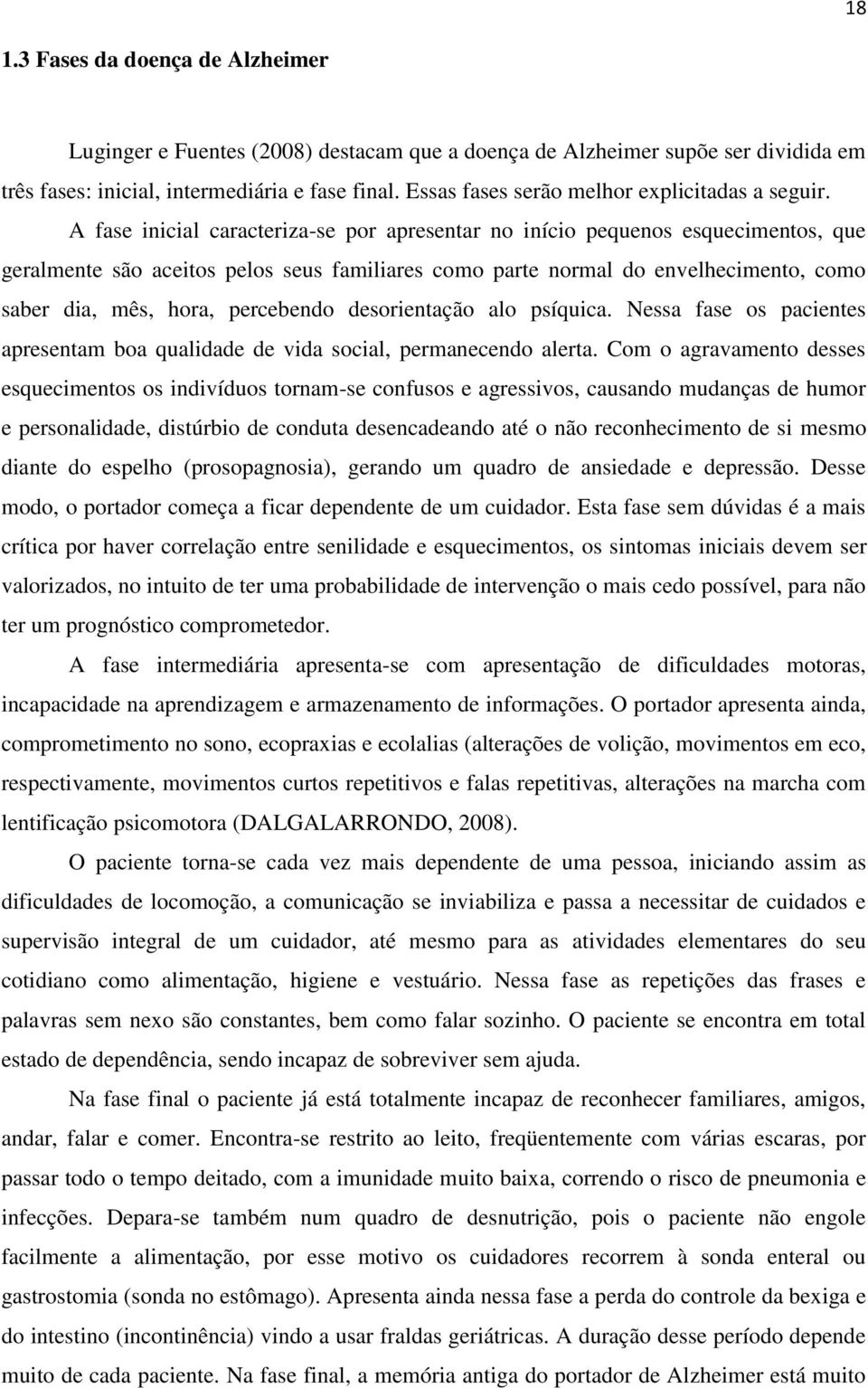 A fase inicial caracteriza-se por apresentar no início pequenos esquecimentos, que geralmente são aceitos pelos seus familiares como parte normal do envelhecimento, como saber dia, mês, hora,