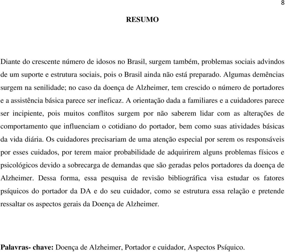 A orientação dada a familiares e a cuidadores parece ser incipiente, pois muitos conflitos surgem por não saberem lidar com as alterações de comportamento que influenciam o cotidiano do portador, bem