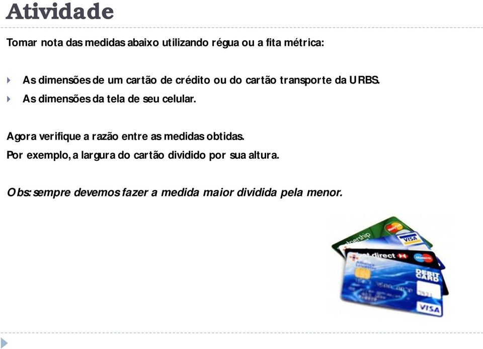 As dimensões da tela de seu celular. Agora verifique a razão entre as medidas obtidas.