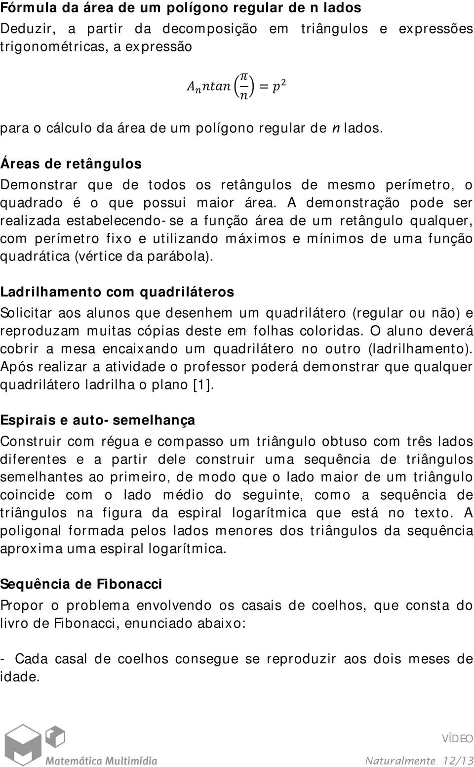 A demonstração pode ser realizada estabelecendo-se a função área de um retângulo qualquer, com perímetro fixo e utilizando máximos e mínimos de uma função quadrática (vértice da parábola).