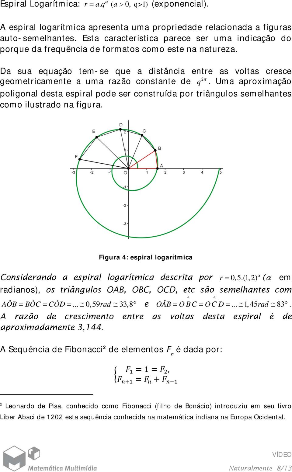 Da sua equação tem-se que a distância entre as voltas cresce geometricamente a uma razão constante de q 2.