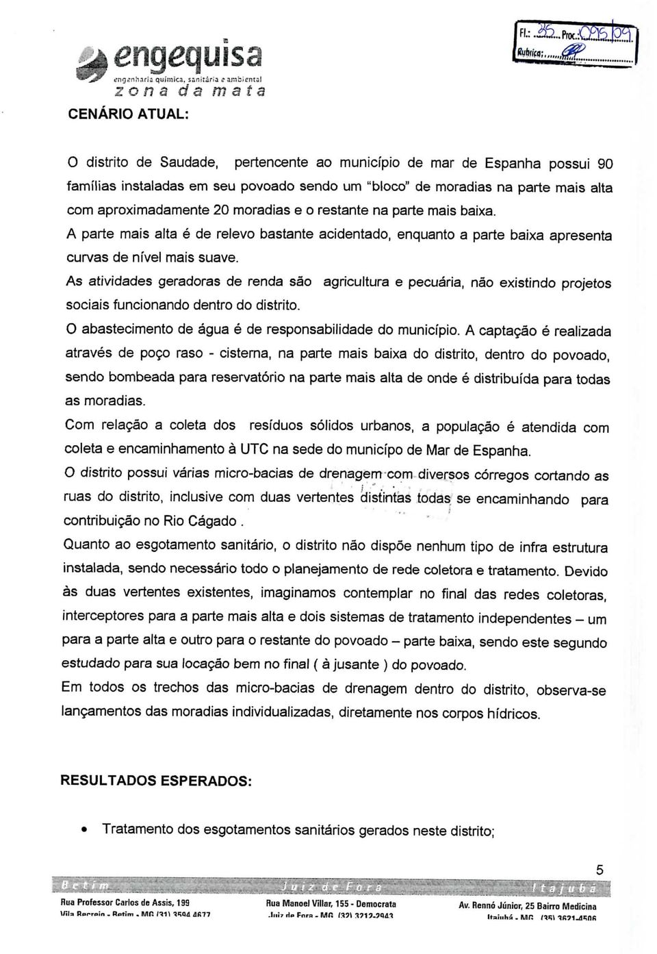 aproximadamente 20 moradias e o restante na parte mais baixa. A parte mais alta é de relevo bastante acidentado, enquanto a parte baixa apresenta curvas de nível mais suave.