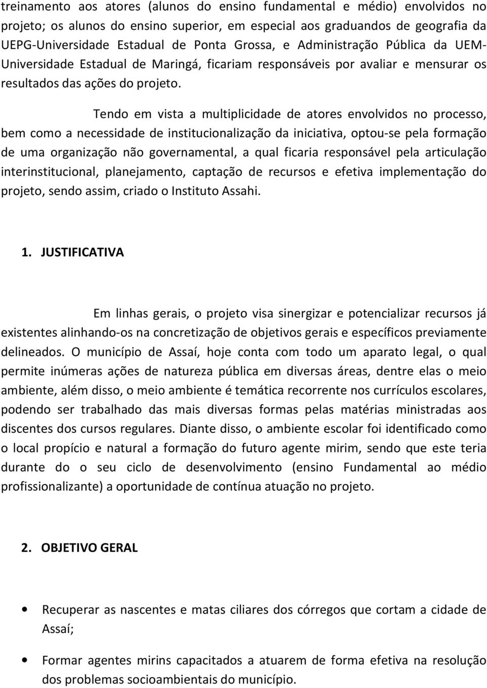 Tendo em vista a multiplicidade de atores envolvidos no processo, bem como a necessidade de institucionalização da iniciativa, optou-se pela formação de uma organização não governamental, a qual