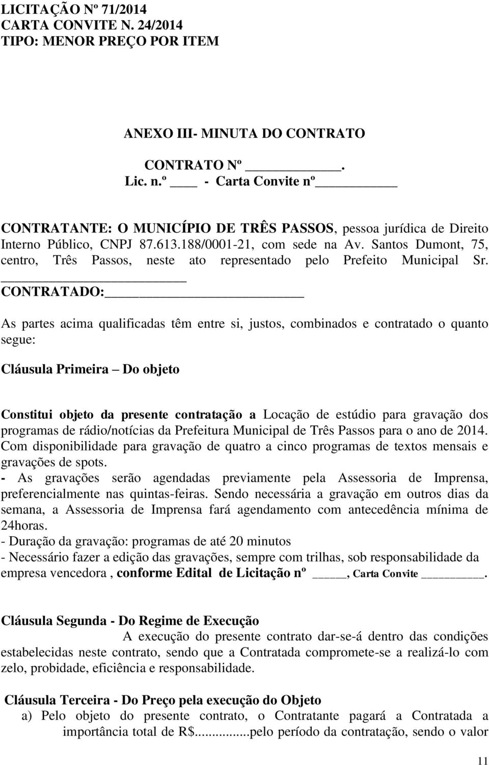 CONTRATADO: As partes acima qualificadas têm entre si, justos, combinados e contratado o quanto segue: Cláusula Primeira Do objeto Constitui objeto da presente contratação a Locação de estúdio para