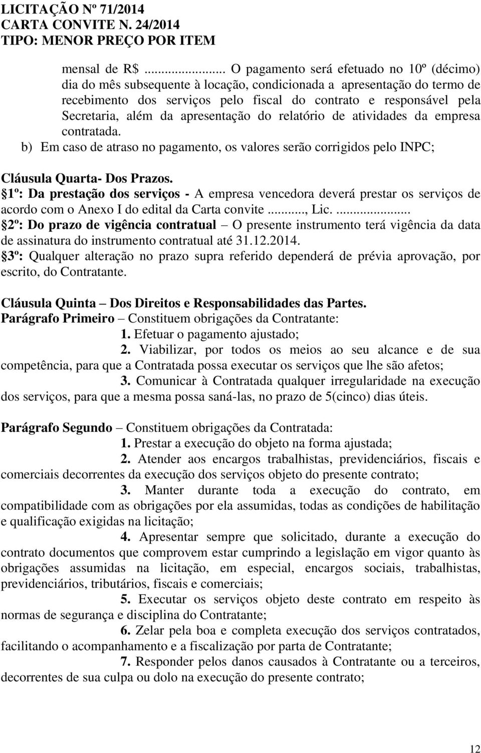 além da apresentação do relatório de atividades da empresa contratada. b) Em caso de atraso no pagamento, os valores serão corrigidos pelo INPC; Cláusula Quarta- Dos Prazos.