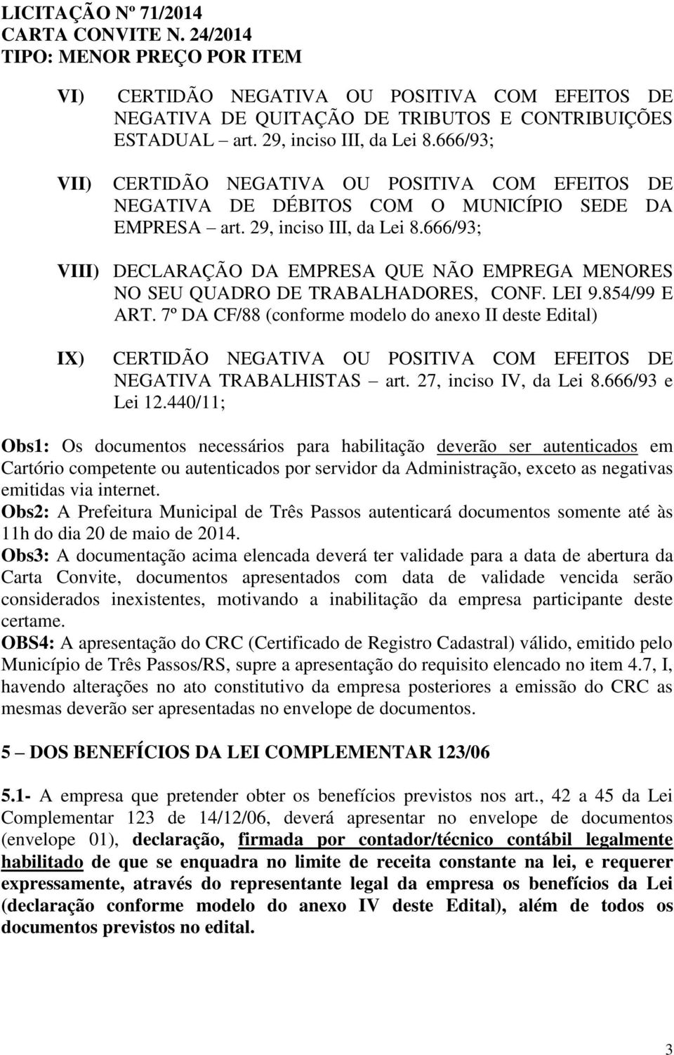 666/93; VIII) DECLARAÇÃO DA EMPRESA QUE NÃO EMPREGA MENORES NO SEU QUADRO DE TRABALHADORES, CONF. LEI 9.854/99 E ART.