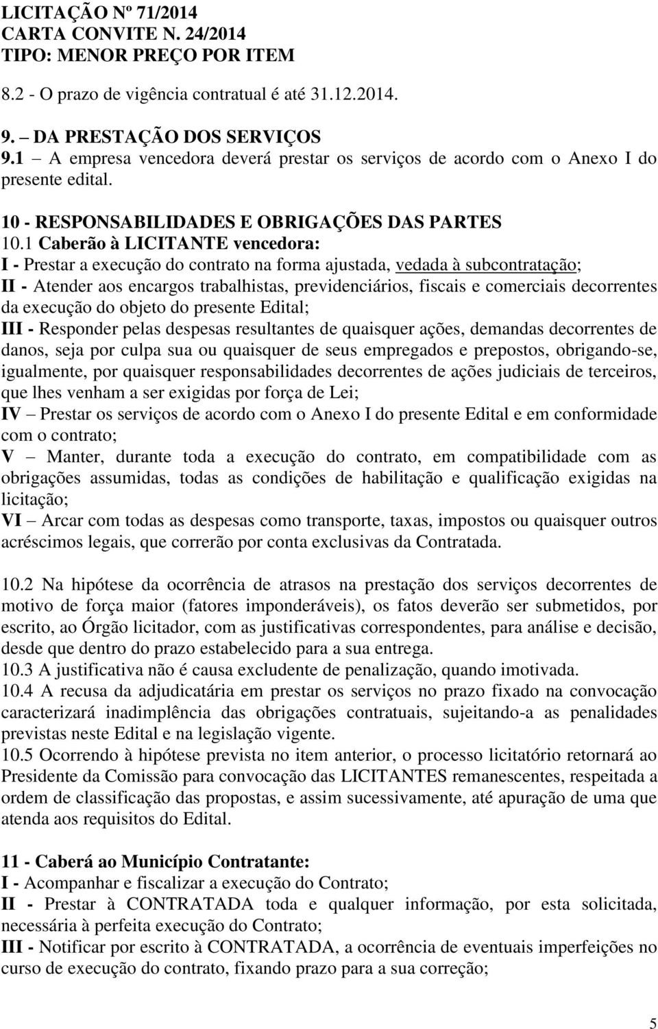 1 Caberão à LICITANTE vencedora: I - Prestar a execução do contrato na forma ajustada, vedada à subcontratação; II - Atender aos encargos trabalhistas, previdenciários, fiscais e comerciais