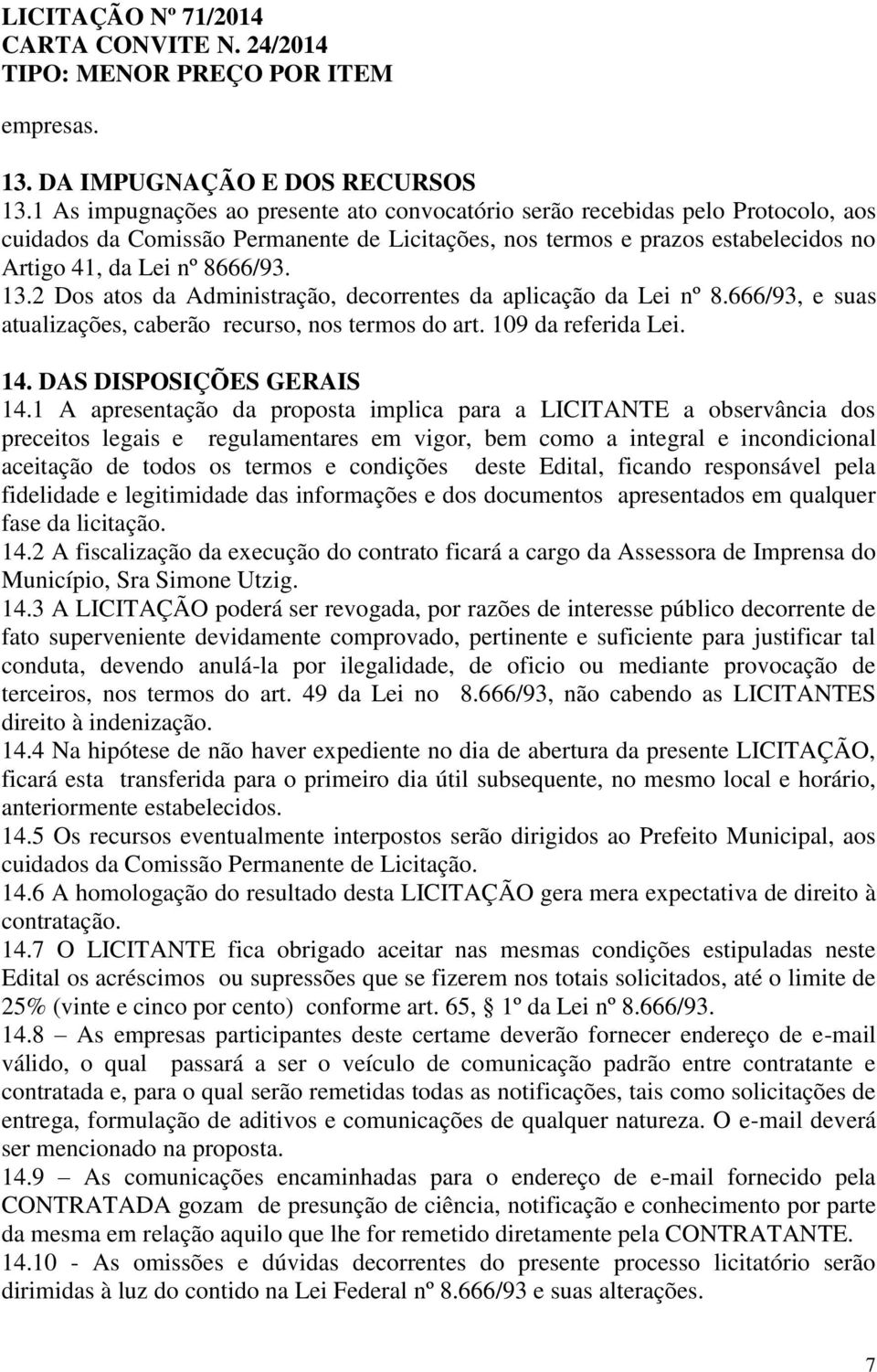 2 Dos atos da Administração, decorrentes da aplicação da Lei nº 8.666/93, e suas atualizações, caberão recurso, nos termos do art. 109 da referida Lei. 14. DAS DISPOSIÇÕES GERAIS 14.