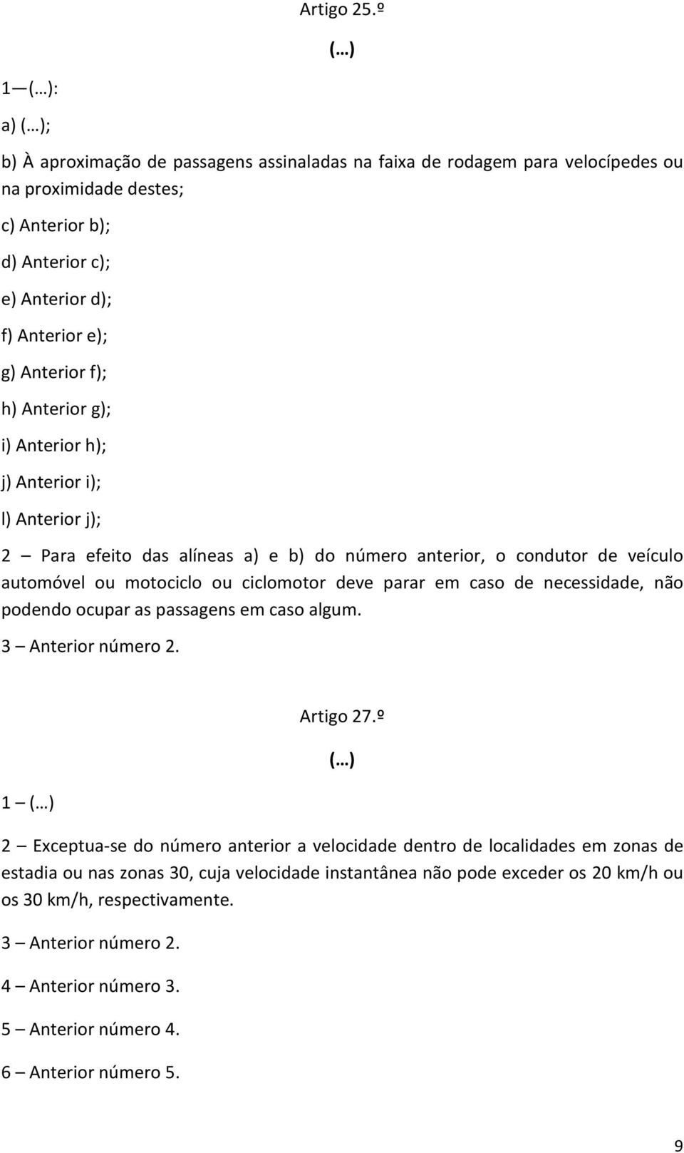 f); h) Anterior g); i) Anterior h); j) Anterior i); l) Anterior j); 2 Para efeito das alíneas a) e b) do número anterior, o condutor de veículo automóvel ou motociclo ou ciclomotor deve parar em