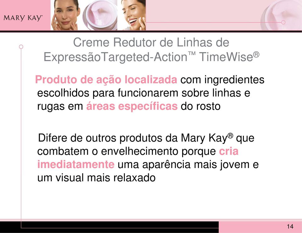 áreas específicas do rosto Difere de outros produtos da Mary Kay que combatem o