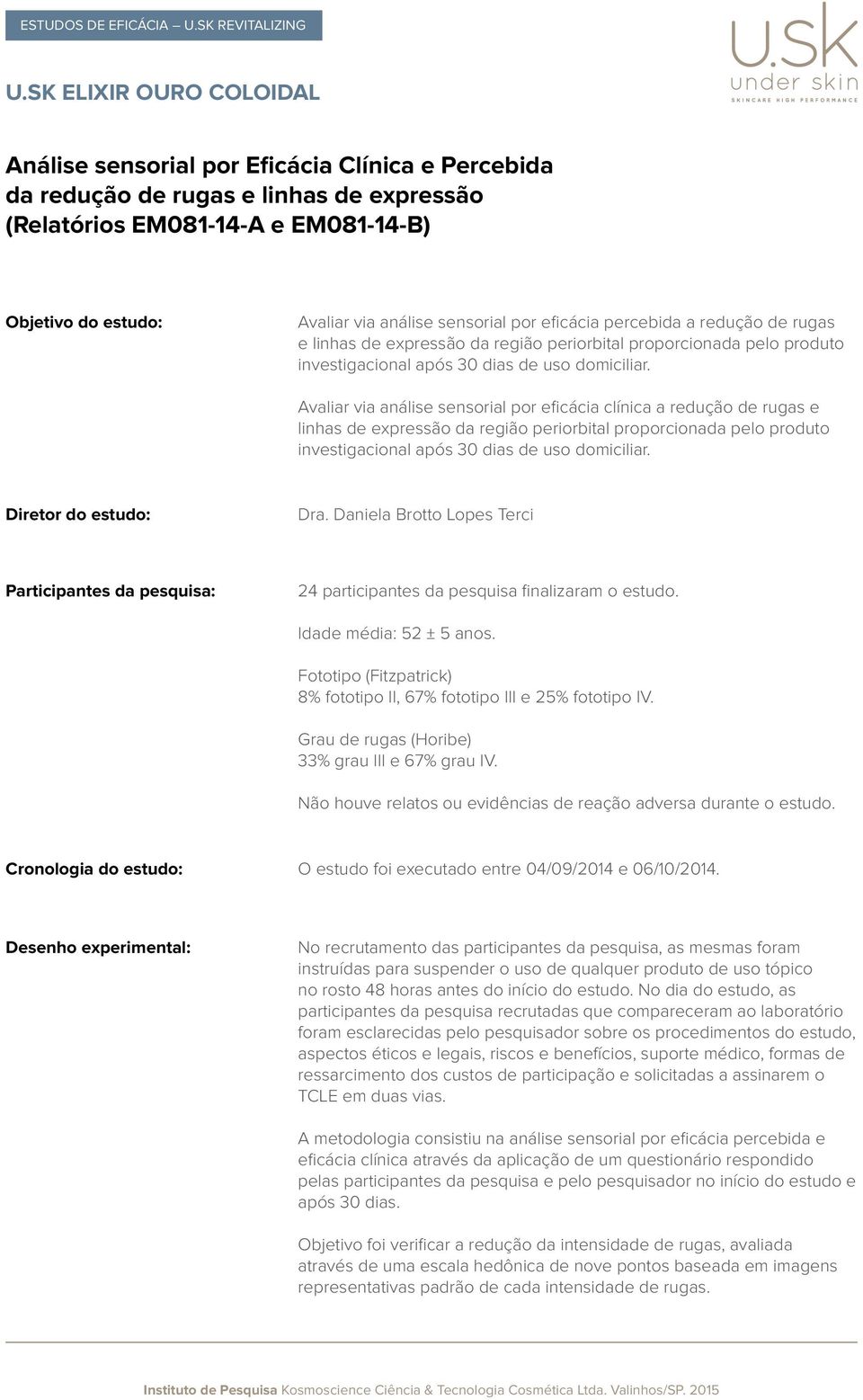 Avaliar via análise sensorial por eficácia clínica a redução de rugas e linhas de expressão da região periorbital proporcionada pelo produto investigacional após 30 dias de uso domiciliar.