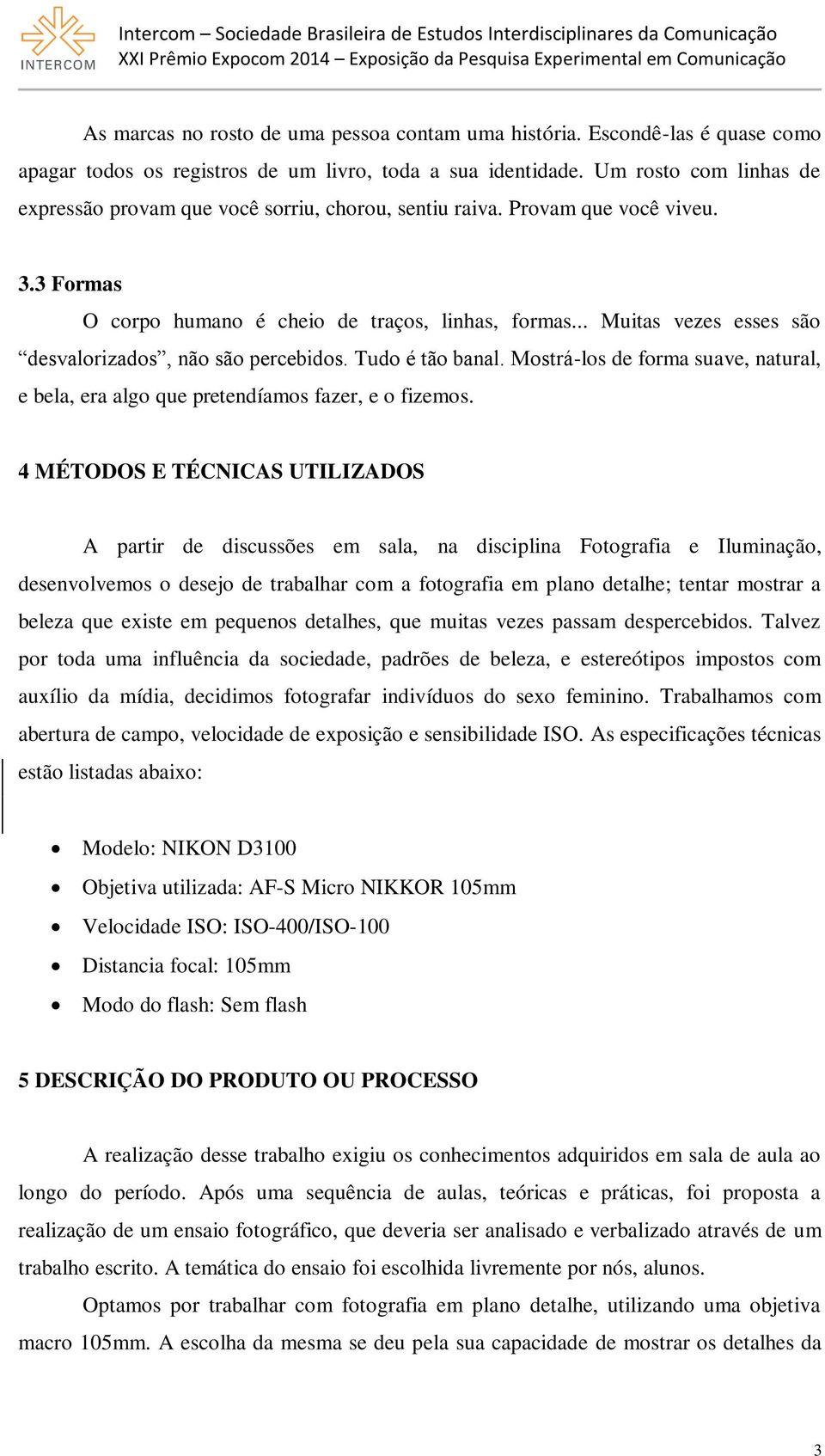 .. Muitas vezes esses são desvalorizados, não são percebidos. Tudo é tão banal. Mostrá-los de forma suave, natural, e bela, era algo que pretendíamos fazer, e o fizemos.